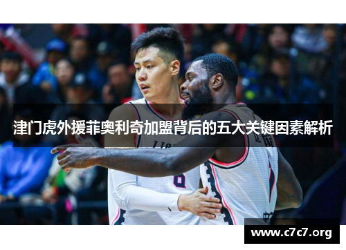 津门虎外援菲奥利奇加盟背后的五大关键因素解析 津门虎外援菲奥利奇加盟背后的五大关键因素解析