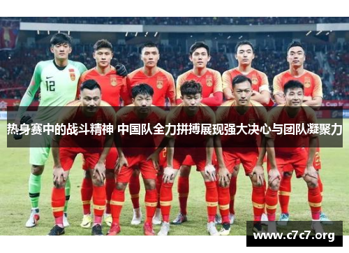 热身赛中的战斗精神 中国队全力拼搏展现强大决心与团队凝聚力