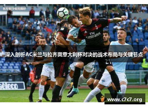 深入剖析AC米兰与拉齐奥意大利杯对决的战术布局与关键节点 深入剖析AC米兰与拉齐奥意大利杯对决的战术布局与关键节点