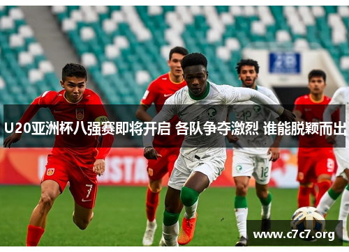 U20亚洲杯八强赛即将开启 各队争夺激烈 谁能脱颖而出 U20亚洲杯八强赛即将开启 各队争夺激烈 谁能脱颖而出