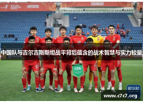 中国队与吉尔吉斯斯坦战平背后蕴含的战术智慧与实力较量 中国队与吉尔吉斯斯坦战平背后蕴含的战术智慧与实力较量