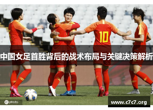 中国女足首胜背后的战术布局与关键决策解析 中国女足首胜背后的战术布局与关键决策解析