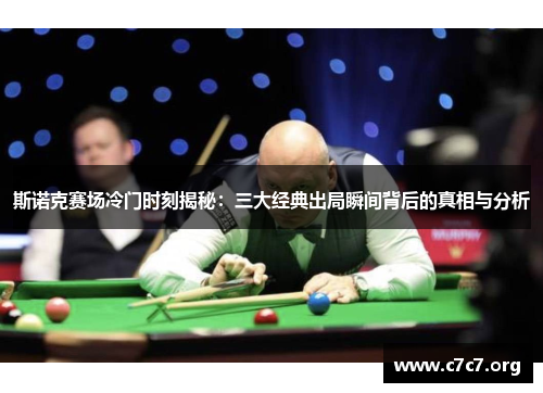 斯诺克赛场冷门时刻揭秘:三大经典出局瞬间背后的真相与分析 斯诺克赛场冷门时刻揭秘:三大经典出局瞬间背后的真相与分析