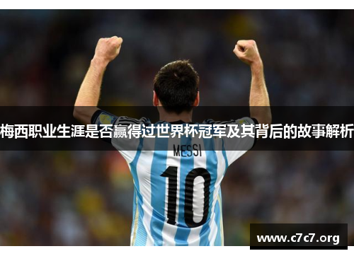 梅西职业生涯是否赢得过世界杯冠军及其背后的故事解析 梅西职业生涯是否赢得过世界杯冠军及其背后的故事解析