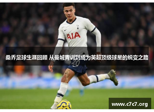 桑乔足球生涯回顾 从曼城青训到成为英超顶级球星的蜕变之路