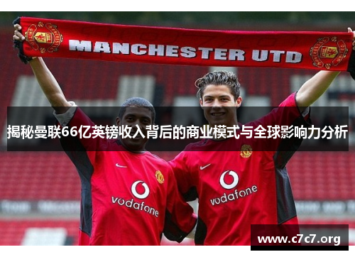 揭秘曼联66亿英镑收入背后的商业模式与全球影响力分析 揭秘曼联66亿英镑收入背后的商业模式与全球影响力分析