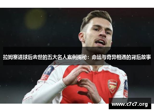 拉姆塞进球后去世的五大名人案例揭秘：命运与奇异相遇的背后故事