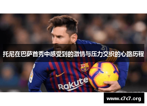 托尼在巴萨首秀中感受到的激情与压力交织的心路历程 托尼在巴萨首秀中感受到的激情与压力交织的心路历程