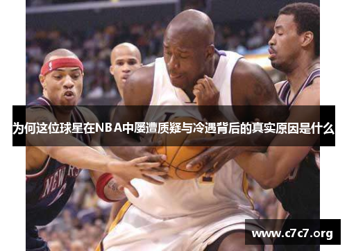为何这位球星在NBA中屡遭质疑与冷遇背后的真实原因是什么