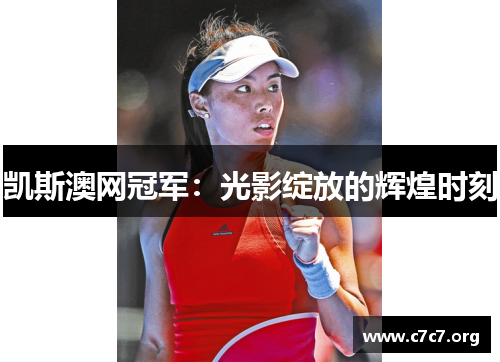 凯斯澳网冠军:光影绽放的辉煌时刻 凯斯澳网冠军:光影绽放的辉煌时刻