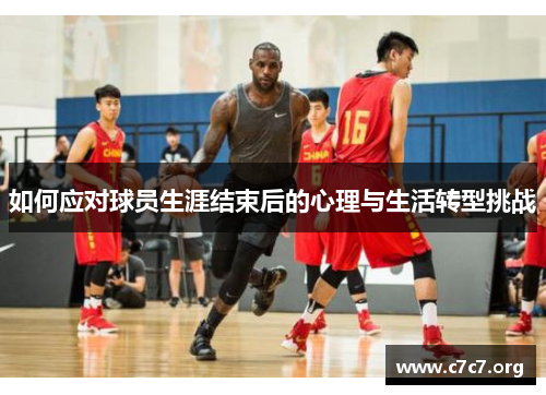 如何应对球员生涯结束后的心理与生活转型挑战 如何应对球员生涯结束后的心理与生活转型挑战