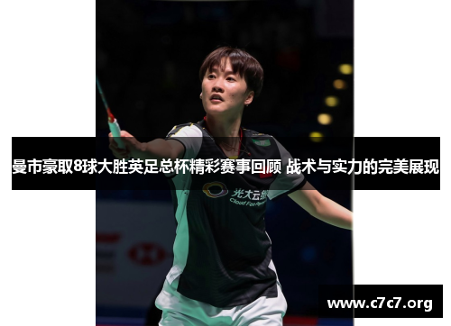 曼市豪取8球大胜英足总杯精彩赛事回顾 战术与实力的完美展现 曼市豪取8球大胜英足总杯精彩赛事回顾 战术与实力的完美展现