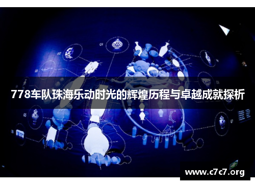 778车队珠海乐动时光的辉煌历程与卓越成就探析 778车队珠海乐动时光的辉煌历程与卓越成就探析