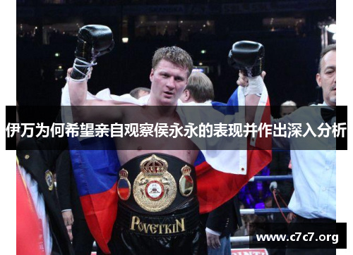 伊万为何希望亲自观察侯永永的表现并作出深入分析 伊万为何希望亲自观察侯永永的表现并作出深入分析
