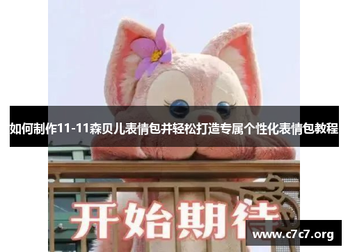 如何制作11-11森贝儿表情包并轻松打造专属个性化表情包教程 如何制作11-11森贝儿表情包并轻松打造专属个性化表情包教程