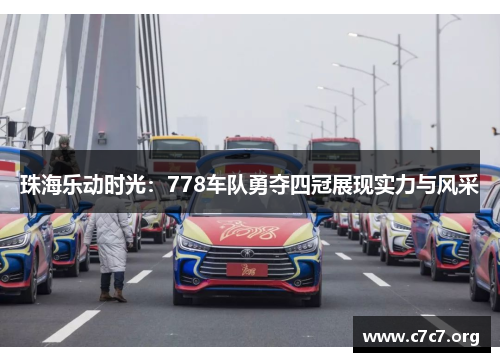 珠海乐动时光:778车队勇夺四冠展现实力与风采 珠海乐动时光:778车队勇夺四冠展现实力与风采