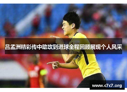 吕孟洲精彩传中助攻到进球全程回顾展现个人风采 吕孟洲精彩传中助攻到进球全程回顾展现个人风采