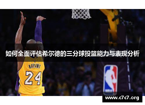 如何全面评估希尔德的三分球投篮能力与表现分析 如何全面评估希尔德的三分球投篮能力与表现分析