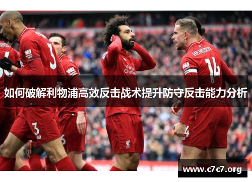 如何破解利物浦高效反击战术提升防守反击能力分析 如何破解利物浦高效反击战术提升防守反击能力分析