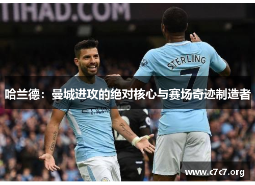 哈兰德：曼城进攻的绝对核心与赛场奇迹制造者