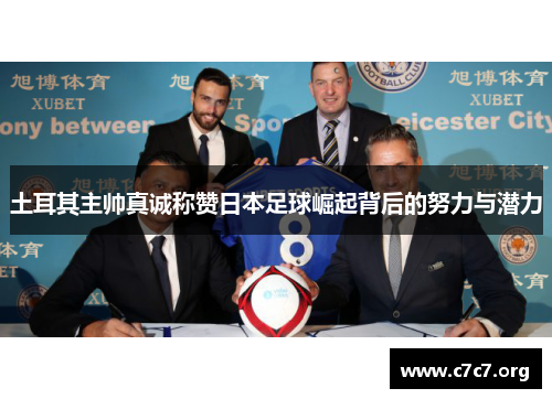 土耳其主帅真诚称赞日本足球崛起背后的努力与潜力 土耳其主帅真诚称赞日本足球崛起背后的努力与潜力