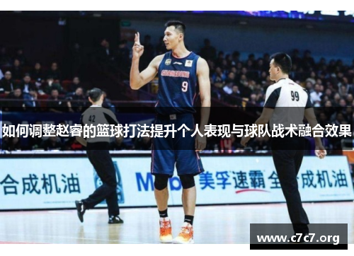 如何调整赵睿的篮球打法提升个人表现与球队战术融合效果 如何调整赵睿的篮球打法提升个人表现与球队战术融合效果