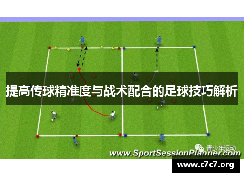 提高传球精准度与战术配合的足球技巧解析 提高传球精准度与战术配合的足球技巧解析