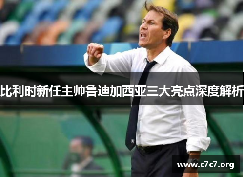 比利时新任主帅鲁迪加西亚三大亮点深度解析 比利时新任主帅鲁迪加西亚三大亮点深度解析