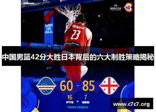 中国男篮42分大胜日本背后的六大制胜策略揭秘 中国男篮42分大胜日本背后的六大制胜策略揭秘