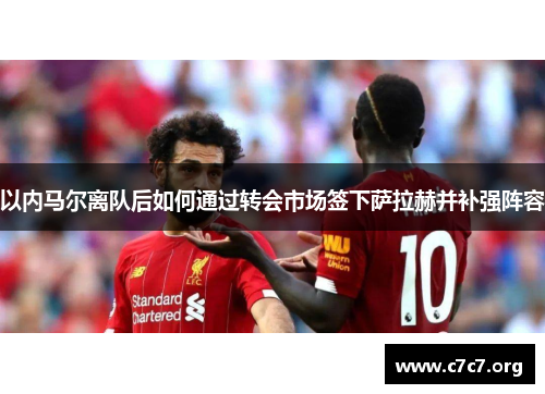 以内马尔离队后如何通过转会市场签下萨拉赫并补强阵容