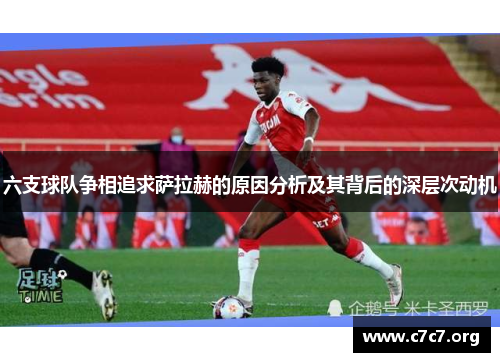 六支球队争相追求萨拉赫的原因分析及其背后的深层次动机 六支球队争相追求萨拉赫的原因分析及其背后的深层次动机