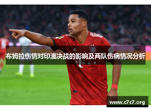 布姆拉伤情对印澳决战的影响及两队伤病情况分析