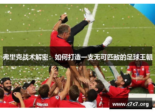 弗里克战术解密:如何打造一支无可匹敌的足球王朝 弗里克战术解密:如何打造一支无可匹敌的足球王朝
