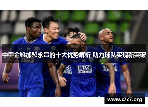 中甲金靴加盟永昌的十大优势解析 助力球队实现新突破 中甲金靴加盟永昌的十大优势解析 助力球队实现新突破