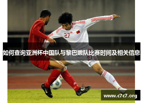 如何查询亚洲杯中国队与黎巴嫩队比赛时间及相关信息