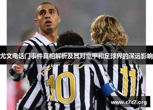 尤文电话门事件真相解析及其对意甲和足球界的深远影响 尤文电话门事件真相解析及其对意甲和足球界的深远影响