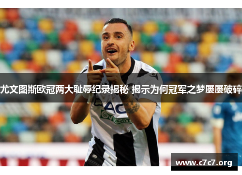 尤文图斯欧冠两大耻辱纪录揭秘 揭示为何冠军之梦屡屡破碎 尤文图斯欧冠两大耻辱纪录揭秘 揭示为何冠军之梦屡屡破碎
