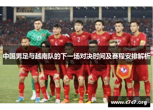 中国男足与越南队的下一场对决时间及赛程安排解析