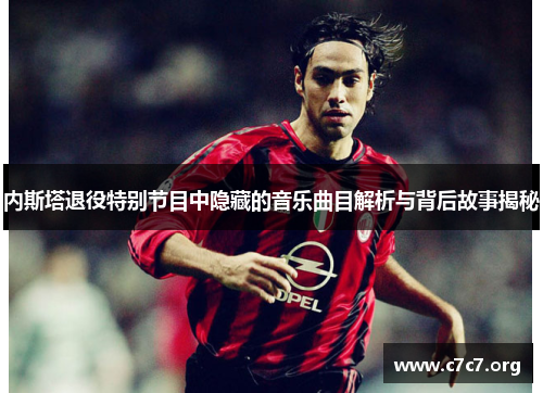 内斯塔退役特别节目中隐藏的音乐曲目解析与背后故事揭秘