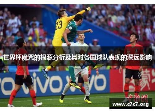 世界杯魔咒的根源分析及其对各国球队表现的深远影响 世界杯魔咒的根源分析及其对各国球队表现的深远影响