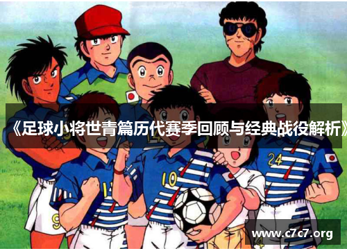 《足球小将世青篇历代赛季回顾与经典战役解析》