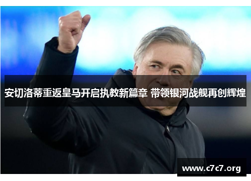 安切洛蒂重返皇马开启执教新篇章 带领银河战舰再创辉煌 安切洛蒂重返皇马开启执教新篇章 带领银河战舰再创辉煌