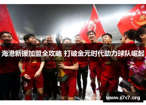海港新援加盟全攻略 打破金元时代助力球队崛起 海港新援加盟全攻略 打破金元时代助力球队崛起