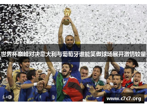 世界杯巅峰对决意大利与葡萄牙谁能笑傲球场展开激情较量 世界杯巅峰对决意大利与葡萄牙谁能笑傲球场展开激情较量