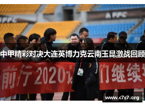 中甲精彩对决大连英博力克云南玉昆激战回顾 中甲精彩对决大连英博力克云南玉昆激战回顾