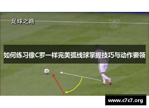 如何练习像C罗一样完美弧线球掌握技巧与动作要领 如何练习像C罗一样完美弧线球掌握技巧与动作要领