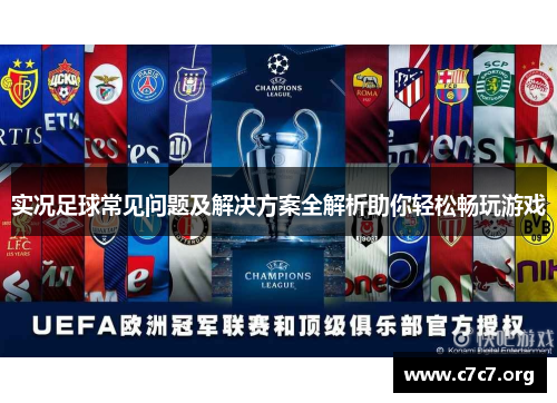 实况足球常见问题及解决方案全解析助你轻松畅玩游戏 实况足球常见问题及解决方案全解析助你轻松畅玩游戏