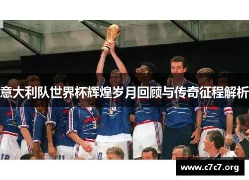 意大利队世界杯辉煌岁月回顾与传奇征程解析 意大利队世界杯辉煌岁月回顾与传奇征程解析