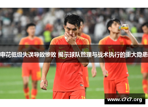申花低级失误导致惨败 揭示球队管理与战术执行的重大隐患 申花低级失误导致惨败 揭示球队管理与战术执行的重大隐患