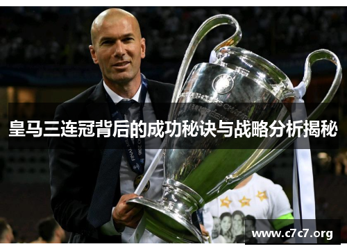 皇马三连冠背后的成功秘诀与战略分析揭秘 皇马三连冠背后的成功秘诀与战略分析揭秘